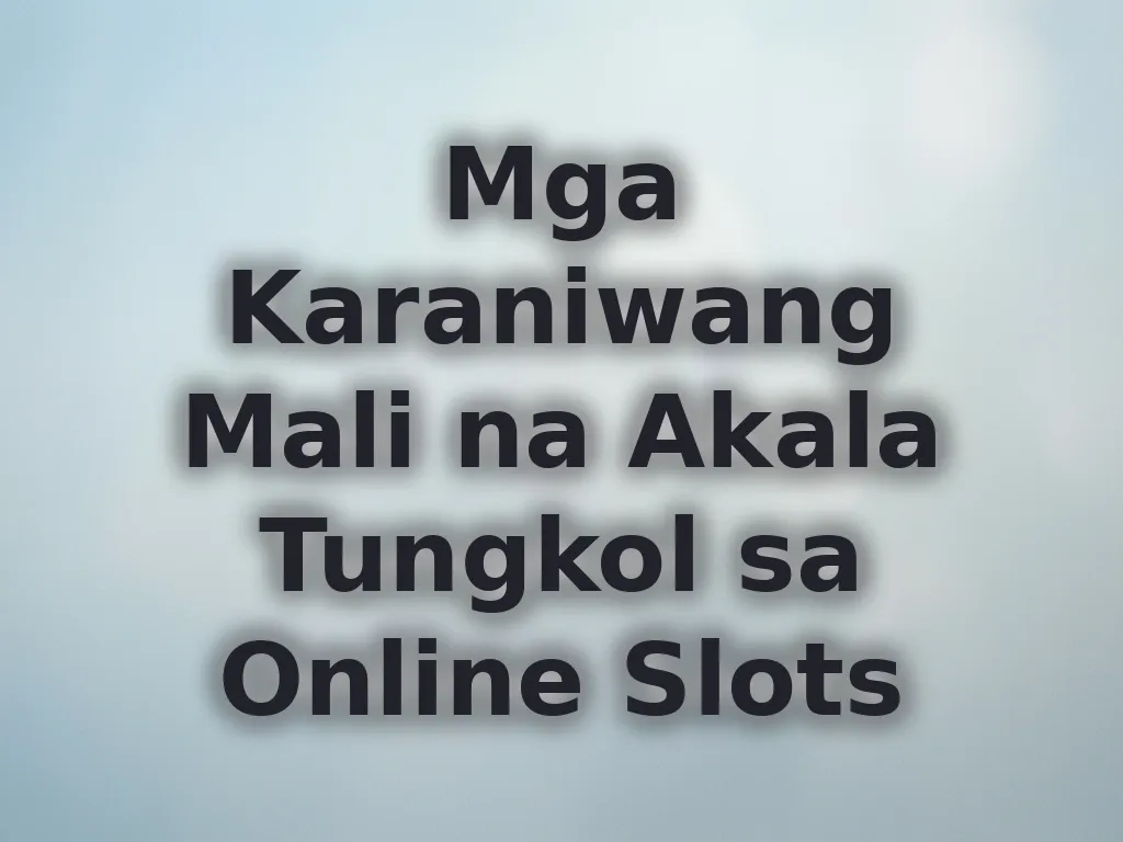 Mga Karaniwang Mali na Akala Tungkol sa Online Slots