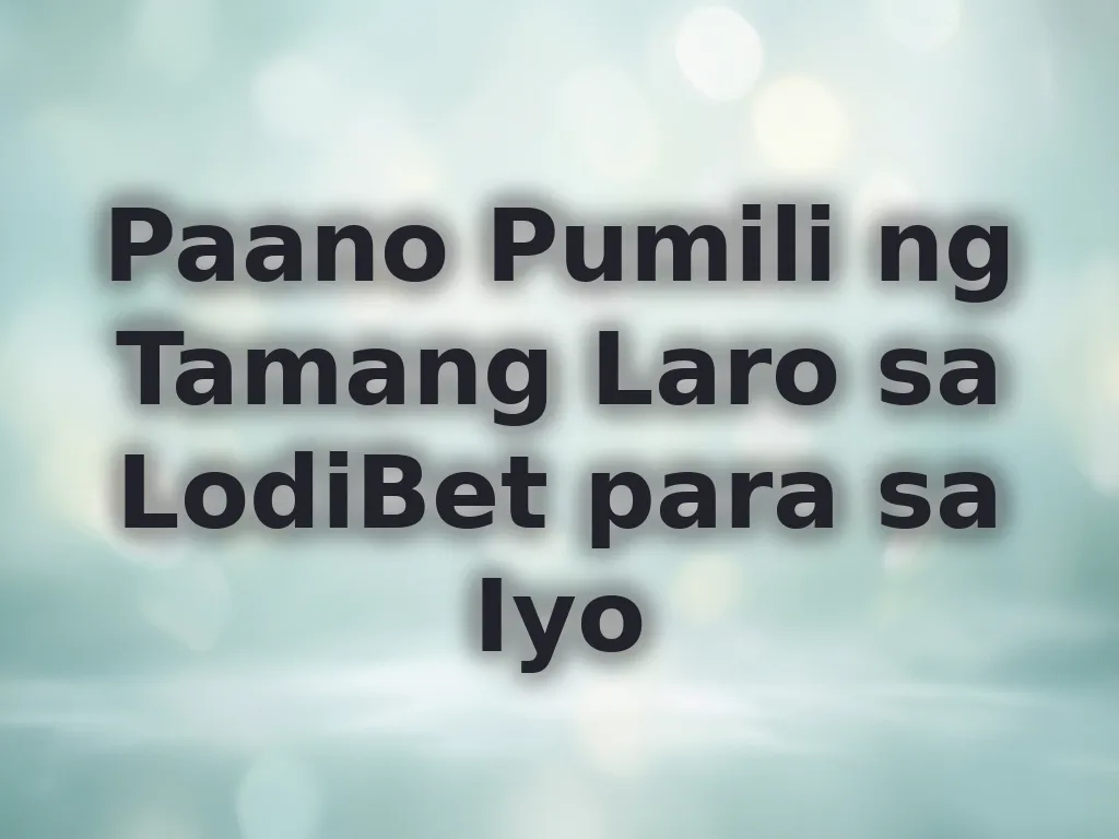Paano Pumili ng Tamang Laro sa LodiBet para sa Iyo